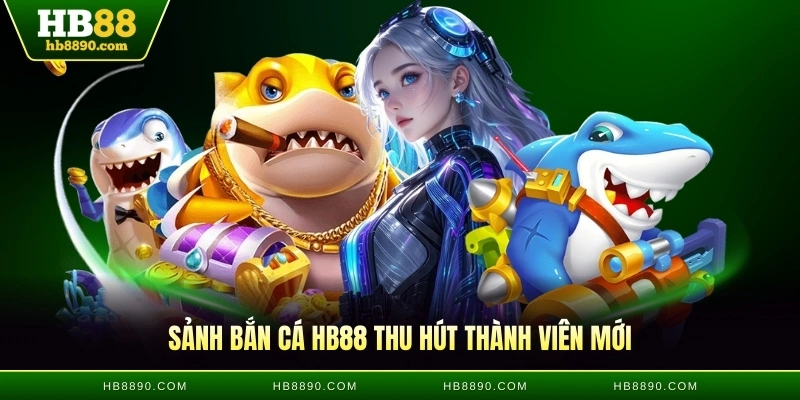 Sảnh bắn cá HB88 thu hút thành viên mới